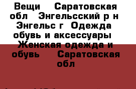 Вещи  - Саратовская обл., Энгельсский р-н, Энгельс г. Одежда, обувь и аксессуары » Женская одежда и обувь   . Саратовская обл.